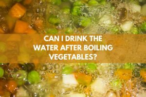 Can I Drink The Water After Boiling Vegetables?