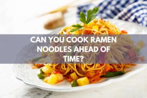 Can You Cook Ramen Noodles Ahead of Time?