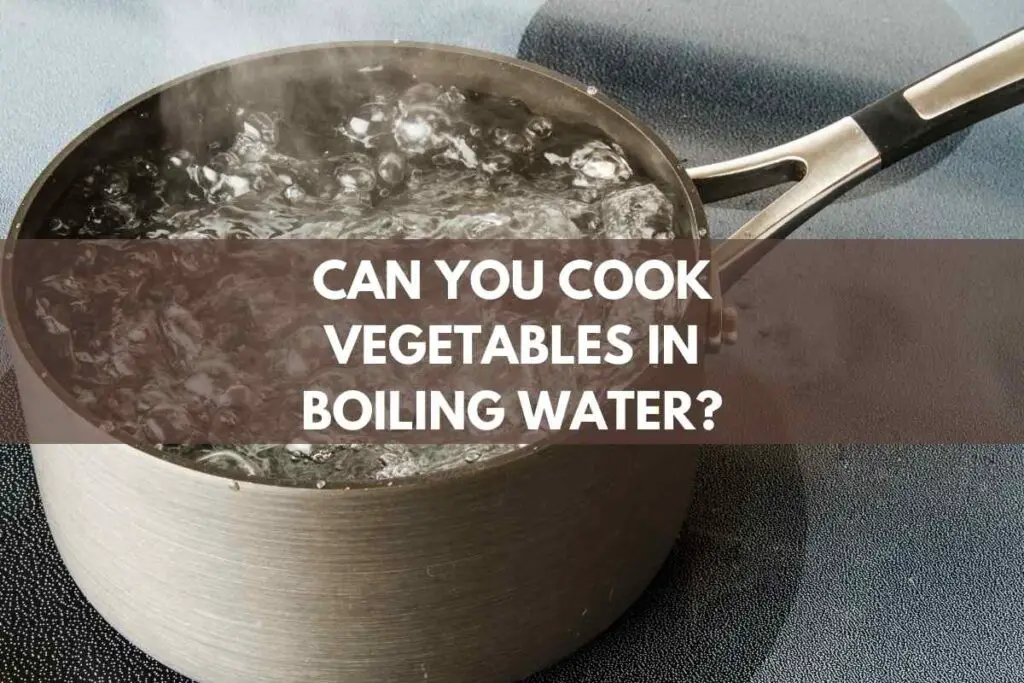 Can You Cook Vegetables In Boiling Water?