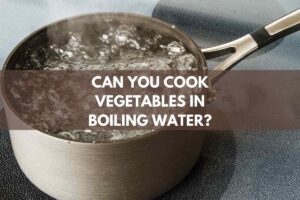 Can You Cook Vegetables In Boiling Water?