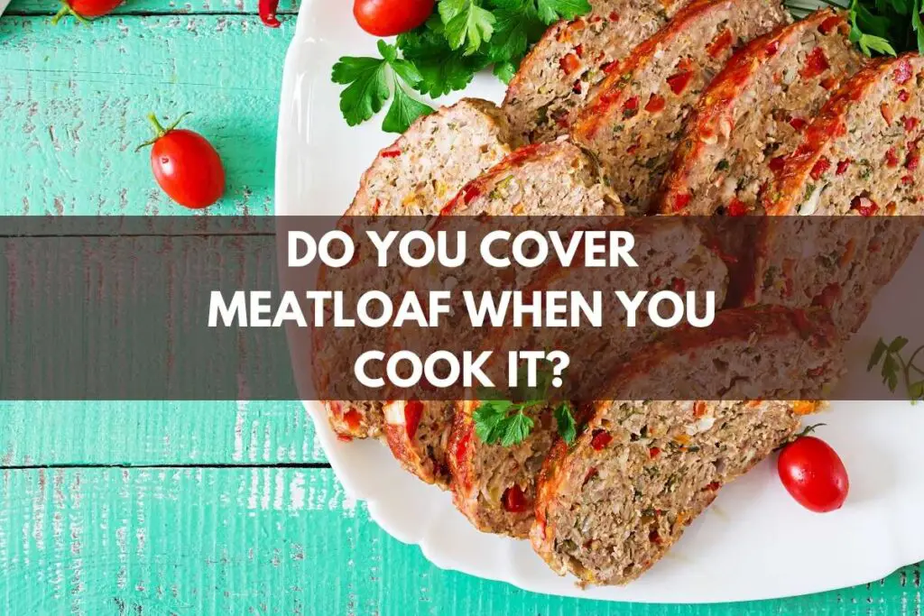 Do You Cover Meatloaf When You Cook It?