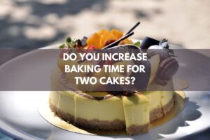 Do You Increase Baking Time For Two Cakes?
