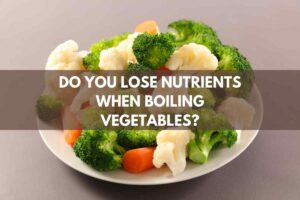 Do You Lose Nutrients When Boiling Vegetables?