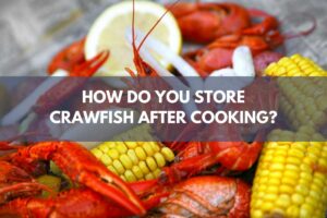 How Do You Store Crawfish After Cooking