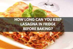 How Long Can You Keep Lasagna in Fridge Before Baking?