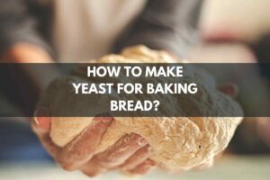 How To Make Yeast For Baking Bread?