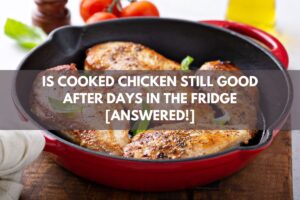 Is Cooked Chicken Still Good After Days in the Fridge [Answered!]