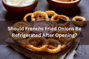 Should Frenchs Fried Onions Be Refrigerated After Opening