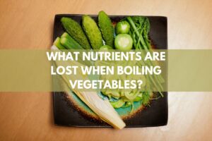 What Nutrients Are Lost When Boiling Vegetables?